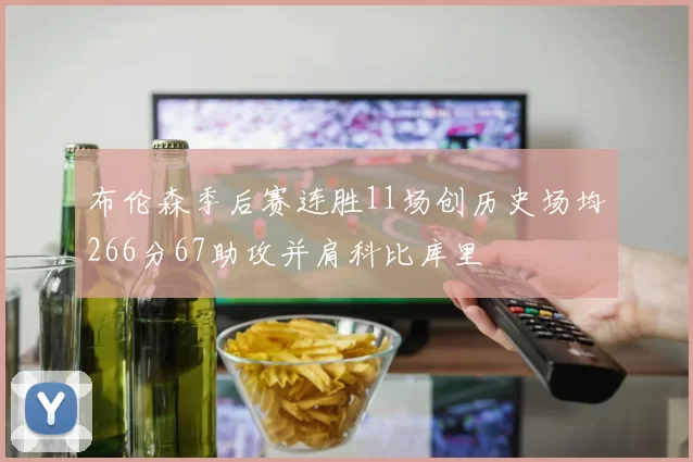 布伦森季后赛连胜11场创历史场均266分67助攻并肩科比库里
