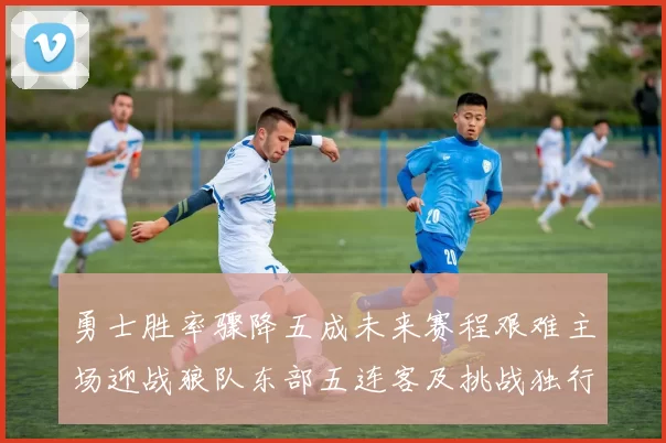 勇士胜率骤降五成未来赛程艰难主场迎战狼队东部五连客及挑战独行侠