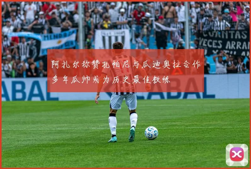阿扎尔称赞孔帕尼与瓜迪奥拉合作多年瓜帅或为历史最佳教练
