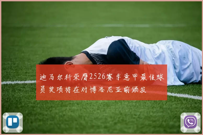 迪马尔科荣膺2526赛季意甲最佳球员奖项将在对博洛尼亚前颁发