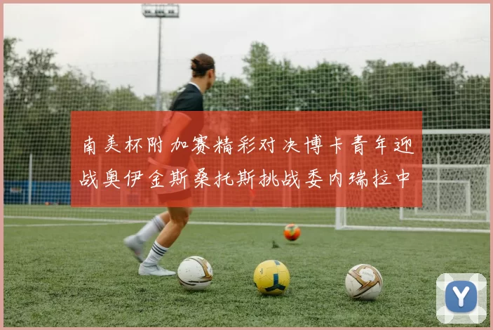 南美杯附加赛精彩对决博卡青年迎战奥伊金斯桑托斯挑战委内瑞拉中央大学