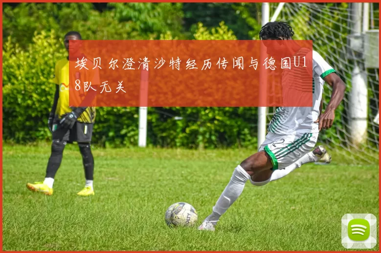 埃贝尔澄清沙特经历传闻与德国U18队无关