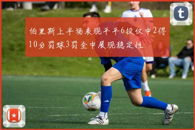 伯里斯上半场表现平平6投仅中2得10分罚球3罚全中展现稳定性